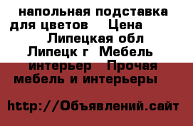 напольная подставка для цветов  › Цена ­ 2 500 - Липецкая обл., Липецк г. Мебель, интерьер » Прочая мебель и интерьеры   